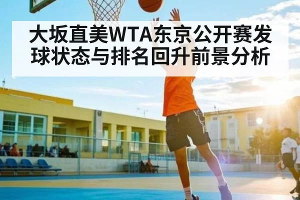 大坂直美WTA东京公开赛发球状态与排名回升前景分析
